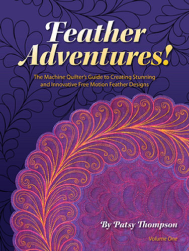 Feather Adventures! The Machine Quilter's Guide to Creating Stunning and Innovative Free Motion Feather Designs