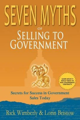 Seven Myths of Selling to Government Truths Revealed for Succeeding in Government Sales Today
