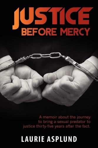 Justice Before Mercy A Memoir about the Journey to Bring a Sexual Predator to Justice Thirty-Five Years After the Fact