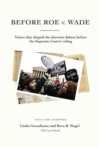 Before Roe V. Wade Voices that Shaped the Abortion Debate Before the Supreme Court's Ruling