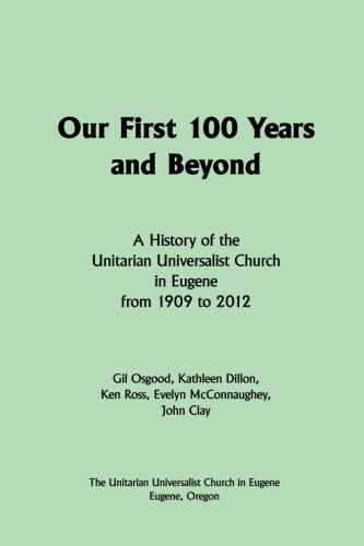 Our First 100 Years and Beyond: A History of the Unitarian Universalist Church in Eugene from 1909 to 2012
