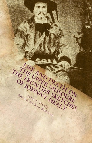 Life and Death on the Upper Missouri The Frontier Sketches of Johnny Healy