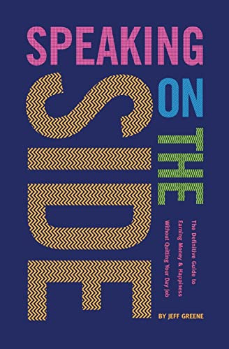Speaking on the Side The Definitive Guide to Earning Money and Happiness Without Quitting Your Day Job