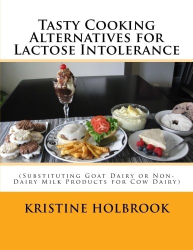 Tasty Cooking Alternatives for Lactose Intolerance (Substituting Goat Dairy Or Non-Dairy Milk Products for Cow Dairy)