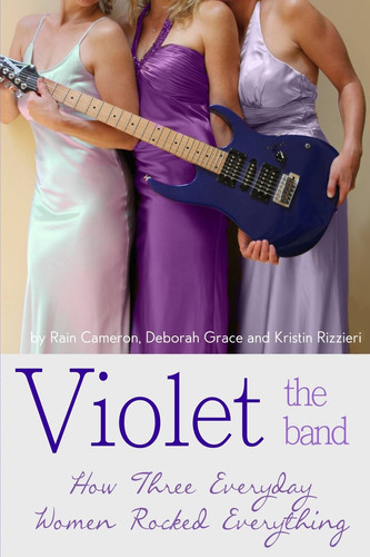 Violet the Band : How Three Everyday Women Rocked Everything