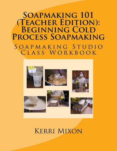 Soapmaking 101 (Teacher Edition) Beginning Cold Process Soapmaking