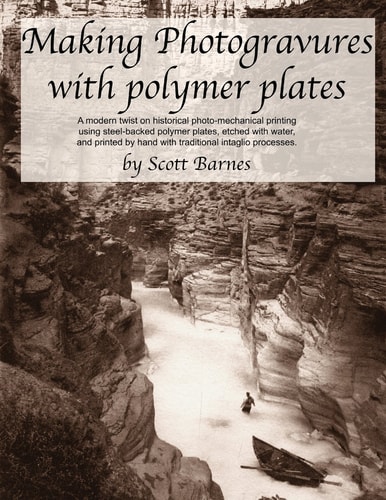 Making Photogravures With Polymer Plates A Modern Technique of Historical Photo-mechanical Printing Using Steel-backed Polymer Plates, Etched with Water, and Printed by Hand with Traditional Intaglio Processes