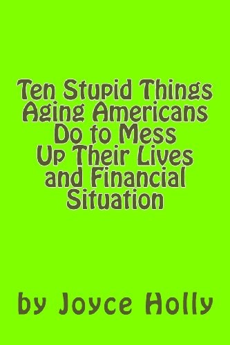 Ten Stupid Things Aging Americans Do to Mess Up Their Lives and Financial Situat