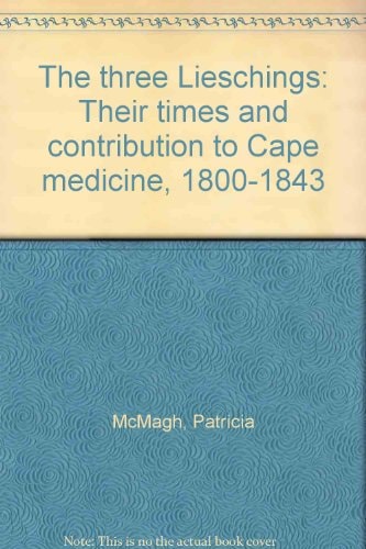 The Three Lieschings Their Times and Contribution to Cape Medicine, 1800-1843