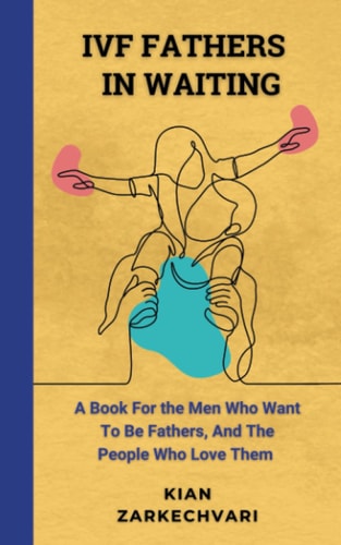 IVF Fathers in Waiting: A Book For The Men Who Want To Be Fathers, And The People Who Love Them