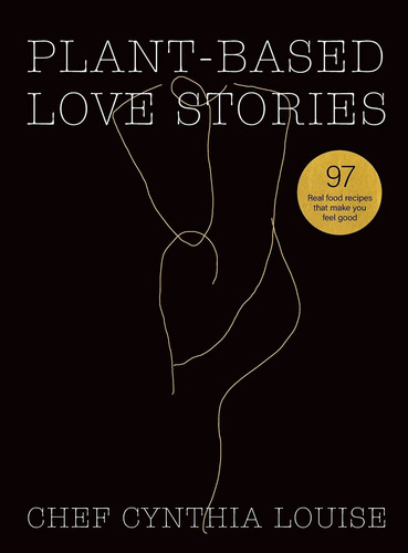 Plant-Based Love Stories 97 Real Food Recipes That Make You Feel Good