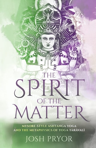 The Spirit of the Matter Mysore Style Ashtanga Yoga and the Metaphysics of Yoga Taravali