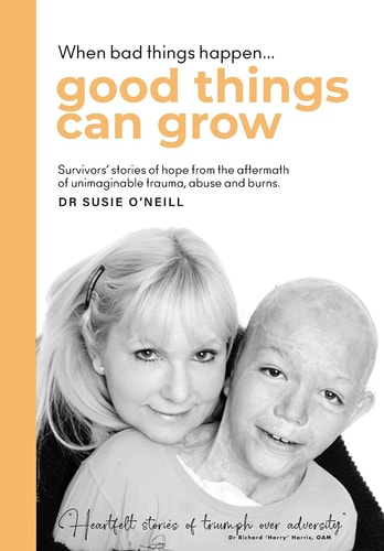 When Bad Things Happen Good Things Can Grow Survivors' Stories of Hope from the Aftermath of Unimaginable Trauma, Abuse and Burns.