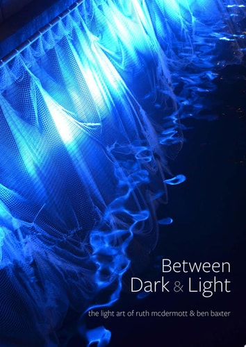 Between Dark & Light The Light Art of Ruth McDermott & Ben Baxter