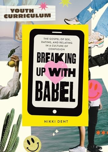 Breaking Up With Babel Youth Curriculum The Gospel of Sex, Dating & Relating in a Culture of Confusion