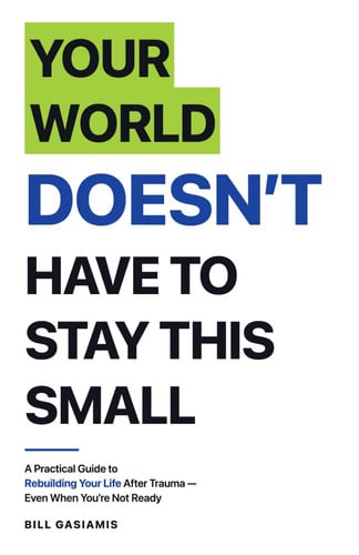 Your world doesn't have to stay this small.: A practical guide to rebuilding your life after trauma, even when you're not ready.