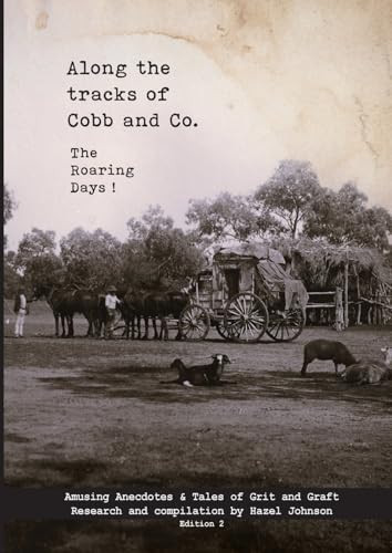 Along the Tracks of Cobb and Co. - The Roaring Days ! Amusing Anecdotes & Tales of Grit and Graft
