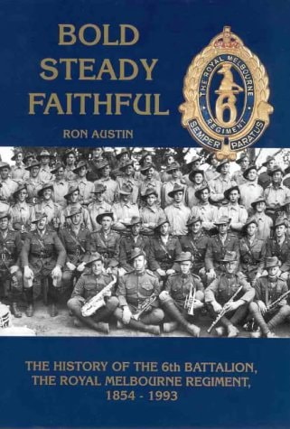 Bold, Steady, Faithful The History of the 6th Battalion, the Royal Melbourne Regiment, 1854-1993