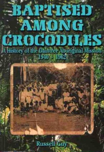 Baptised Among Crocodiles A History of the Daintree Aboriginal Mission 1940-1962