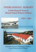 Overlooking Hobart - Celebrating 50 Years at Mount Stuart Primary School 1957 - 2007