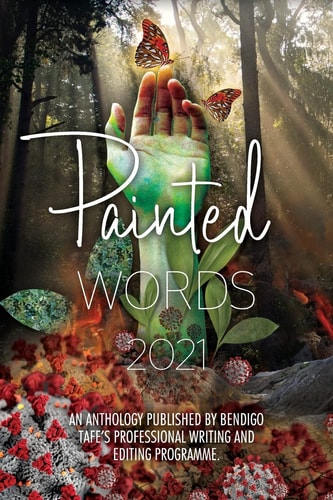 Painted Words 2021 An Anthology Published by Bendigo TAFE's Professional Writing and Editing Programme
