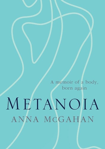 Metanoia A Memoir of a Body, Born Again