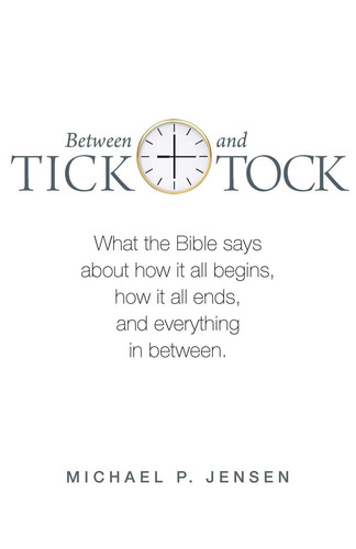 Between Tick and Tock What the Bible Says about how it All Begins, how it All Ends, and Everything in Between