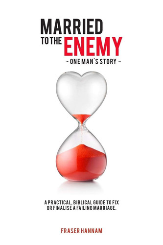 Married To The Enemy A Practical, Biblical Guide to Fix Or Finalise a Failing Marriage