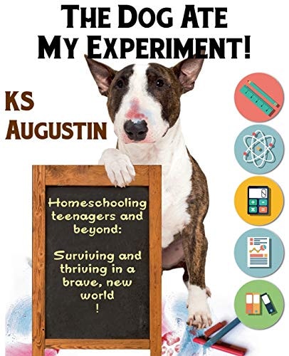 The Dog Ate My Experiment! Homeschooling Teenagers and Beyond: Surviving and Thriving in a Brave, New World