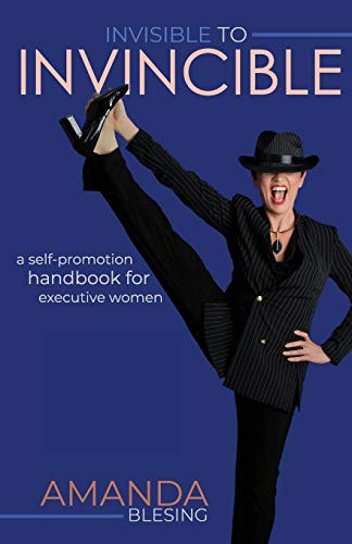 Invisible to Invincible A Self-promotion Handbook for Executive Women