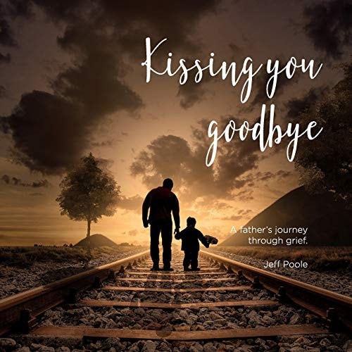 Kissing You Goodbye A Father's Journey Through Grief