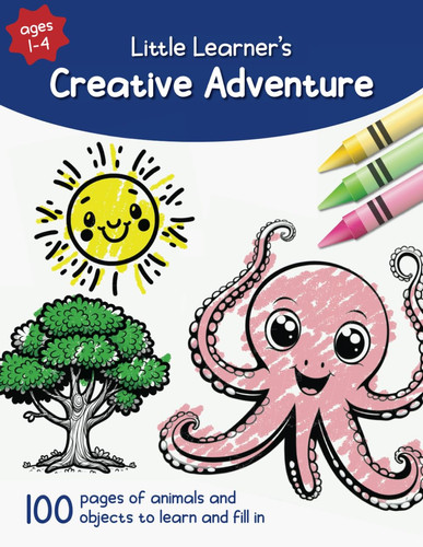 Little Learner’s Creative Adventure: 100 pages of animals and objects to learn and fill in
