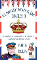 The Man Who Would Be King Charles III FROM WILLIAM THE CONQUEROR TO A PROPER CHARLIE! A Whimsical Tale of British Royalty