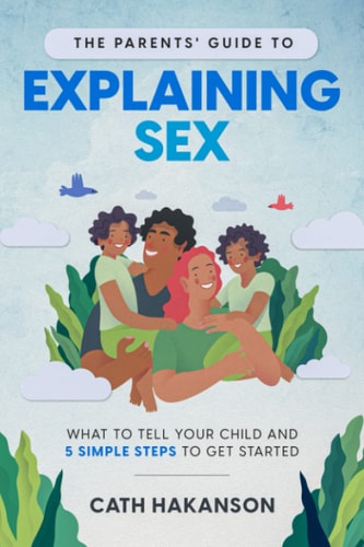 The Parents' Guide to Explaining Sex What to Tell Your Child and 5 Simple Steps to Get Started
