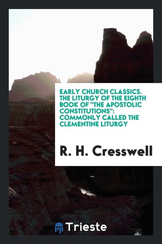Early Church Classics. the Liturgy of the Eighth Book of the Apostolic Constitutions Commonly Called the Clementine Liturgy