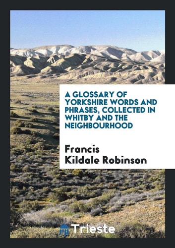 A Glossary of Yorkshire Words and Phrases, Collected in Whitby and the Neighbourhood