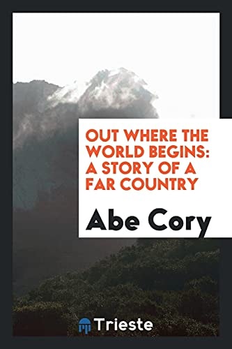 Out Where the World Begins A Story of a Far Country
