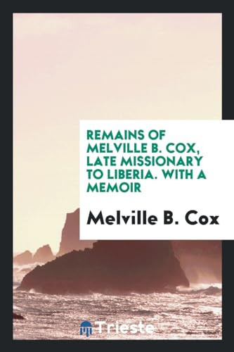 Remains of Melville B. Cox, Late Missionary to Liberia. with a Memoir