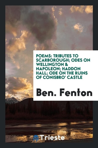 Poems Tributes to Scarborough; Odes on Wellington & Napoleon; Haddon Hall; Ode on the Ruins of Conisbro' Castle