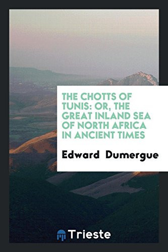 The Chotts of Tunis Or, the Great Inland Sea of North Africa in Ancient Times