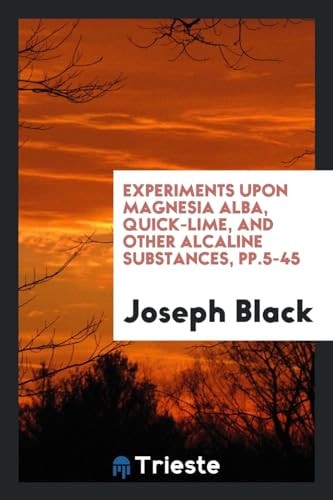 Experiments Upon Magnesia Alba, Quick-Lime, and Other Alcaline Substances, Pp. 5-45