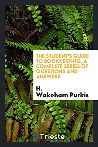 The Student's Guide to Bookkeeping, a Complete Series of Questions and Answers