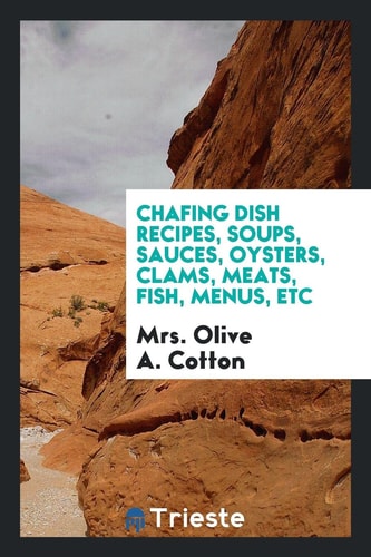 Chafing Dish Recipes, Soups, Sauces, Oysters, Clams, Meats, Fish, Menus, Etc