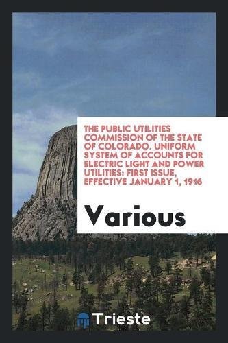 The Public Utilities Commission of the State of Colorado. Uniform System of Accounts for Electric Light and Power Utilities First Issue, Effective January 1, 1916