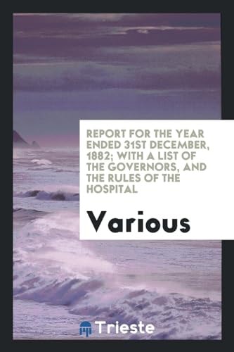 Report for the Year Ended 31st December, 1882; With a List of the Governors, and the Rules of the Hospital