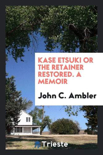 Kase Etsuki Or the Retainer Restored. a Memoir