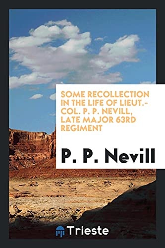 Some Recollection in the Life of Lieut.-Col. P. P. Nevill, Late Major 63rd Regiment