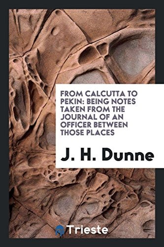 From Calcutta to Pekin Being Notes Taken from the Journal of an Officer Between Those Places
