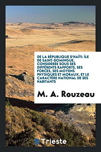 De la Republique D'Haiti Ile de Saint-Domingue, Consideree Sous Ses Differents Rapports, Ses Forces, Ses Moyens Physiques et Moraux, et le Caractere National de Ses Habitants