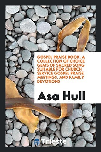 Gospel Praise Book: A Collection of Choice Gems of Sacred Song Suitable for Church Service, Gospel Praise Meetings, and Family Devotions
